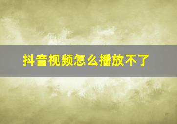 抖音视频怎么播放不了