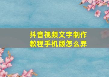 抖音视频文字制作教程手机版怎么弄