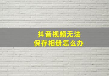 抖音视频无法保存相册怎么办