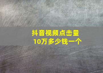 抖音视频点击量10万多少钱一个