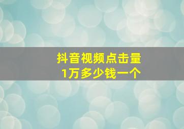 抖音视频点击量1万多少钱一个