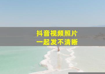 抖音视频照片一起发不清晰