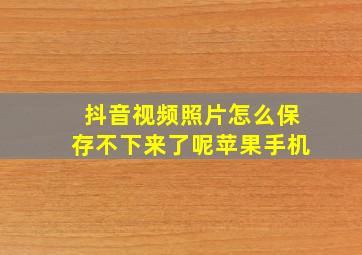 抖音视频照片怎么保存不下来了呢苹果手机