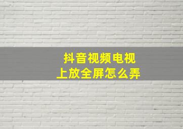 抖音视频电视上放全屏怎么弄