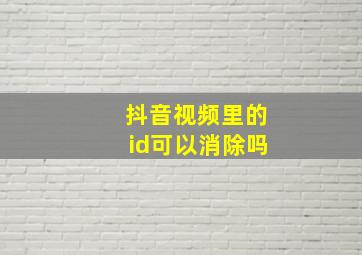 抖音视频里的id可以消除吗