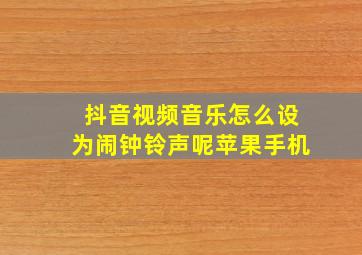 抖音视频音乐怎么设为闹钟铃声呢苹果手机