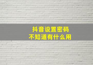 抖音设置密码不知道有什么用