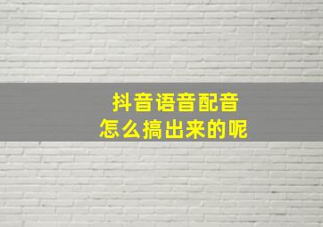 抖音语音配音怎么搞出来的呢