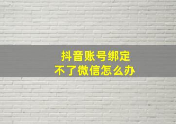 抖音账号绑定不了微信怎么办