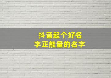 抖音起个好名字正能量的名字