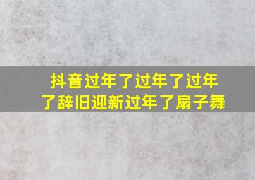 抖音过年了过年了过年了辞旧迎新过年了扇子舞