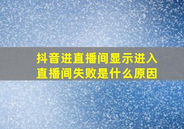 抖音进直播间显示进入直播间失败是什么原因