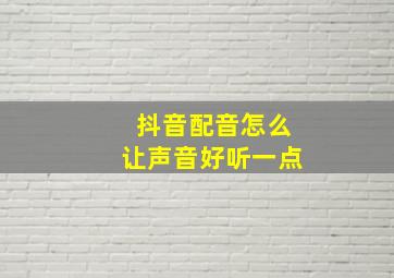 抖音配音怎么让声音好听一点