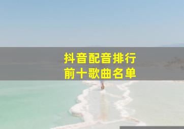 抖音配音排行前十歌曲名单