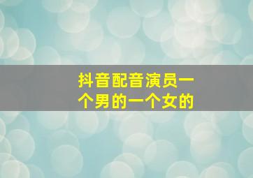 抖音配音演员一个男的一个女的