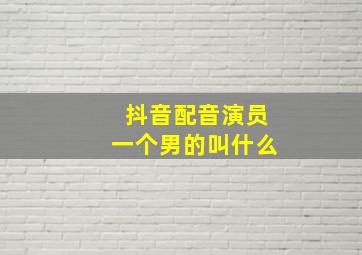 抖音配音演员一个男的叫什么