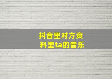 抖音里对方资料里ta的音乐