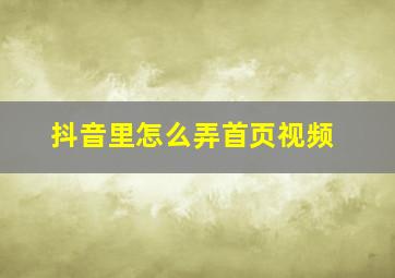 抖音里怎么弄首页视频