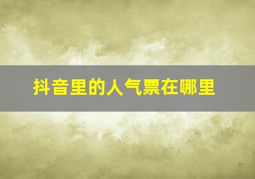 抖音里的人气票在哪里