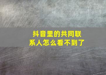 抖音里的共同联系人怎么看不到了