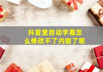 抖音里自动字幕怎么修改不了内容了呢