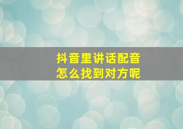 抖音里讲话配音怎么找到对方呢