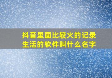 抖音里面比较火的记录生活的软件叫什么名字