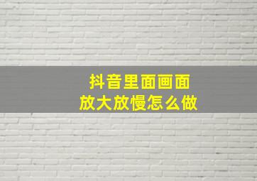 抖音里面画面放大放慢怎么做