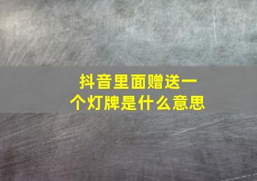 抖音里面赠送一个灯牌是什么意思