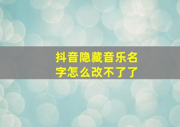 抖音隐藏音乐名字怎么改不了了