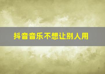 抖音音乐不想让别人用