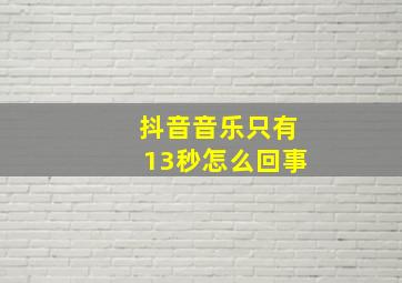 抖音音乐只有13秒怎么回事