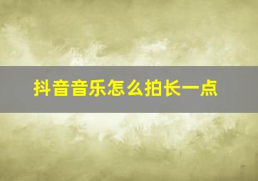 抖音音乐怎么拍长一点