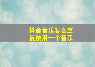 抖音音乐怎么重复使用一个音乐