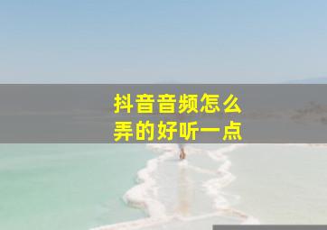 抖音音频怎么弄的好听一点