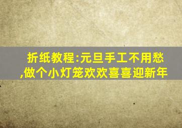 折纸教程:元旦手工不用愁,做个小灯笼欢欢喜喜迎新年