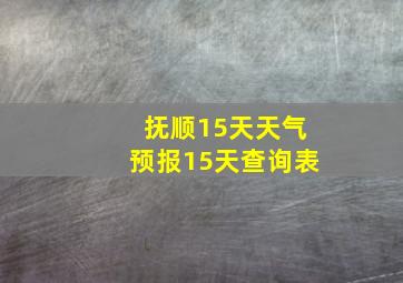 抚顺15天天气预报15天查询表