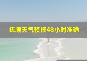 抚顺天气预报48小时准确