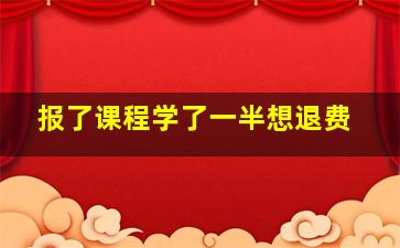 报了课程学了一半想退费