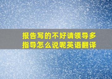 报告写的不好请领导多指导怎么说呢英语翻译