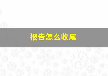 报告怎么收尾