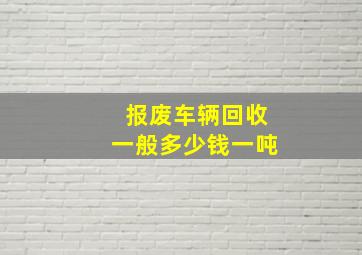 报废车辆回收一般多少钱一吨