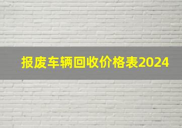 报废车辆回收价格表2024