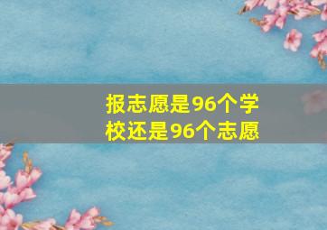 报志愿是96个学校还是96个志愿