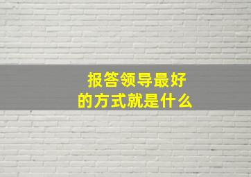 报答领导最好的方式就是什么