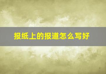 报纸上的报道怎么写好