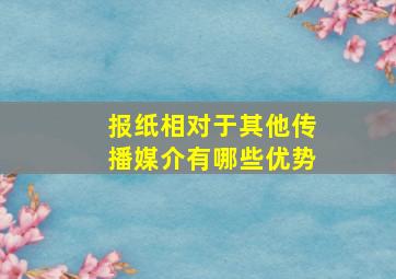 报纸相对于其他传播媒介有哪些优势