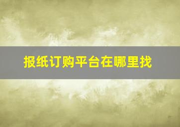 报纸订购平台在哪里找