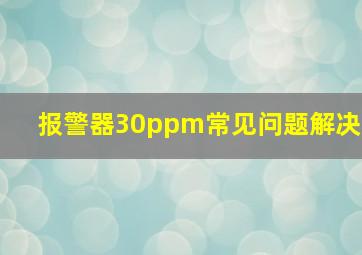 报警器30ppm常见问题解决