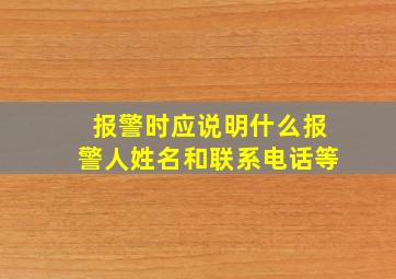 报警时应说明什么报警人姓名和联系电话等